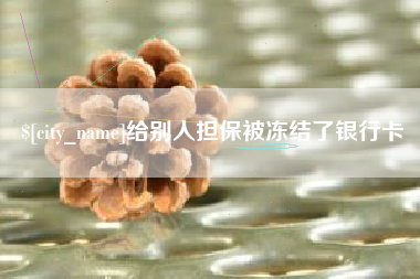 常州给别人担保被冻结了银行卡