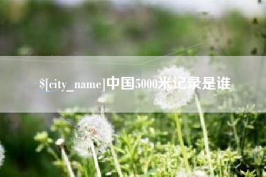 常州中国5000米记录是谁