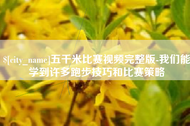 常州五千米比赛视频完整版-我们能学到许多跑步技巧和比赛策略