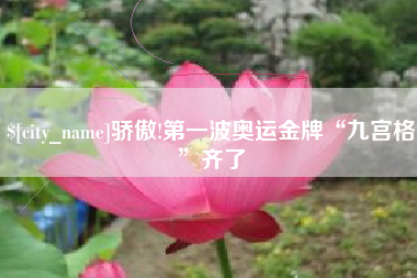 常州骄傲!第一波奥运金牌“九宫格”齐了