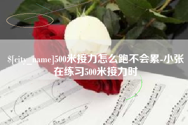 常州500米接力怎么跑不会累-小张在练习500米接力时