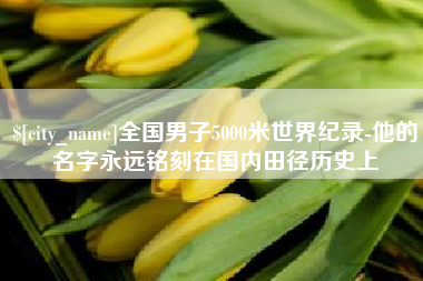 常州全国男子5000米世界纪录-他的名字永远铭刻在国内田径历史上
