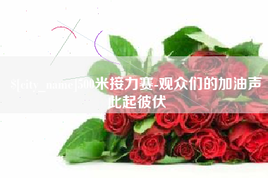 常州500米接力赛-观众们的加油声此起彼伏