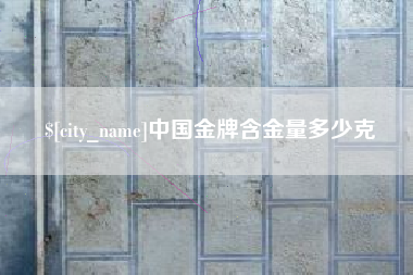 常州中国金牌含金量多少克