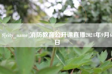 常州消防教育公开课直播2024年9月6日