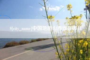 常州中国地图山西省在哪儿