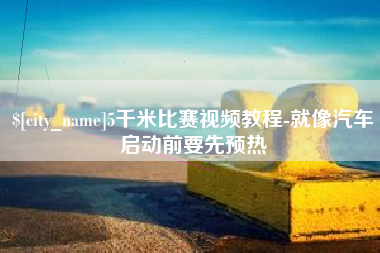 常州5千米比赛视频教程-就像汽车启动前要先预热