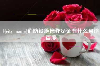 常州消防设施操作员证有什么用途百度