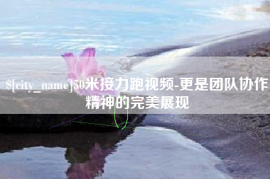 常州50米接力跑视频-更是团队协作精神的完美展现
