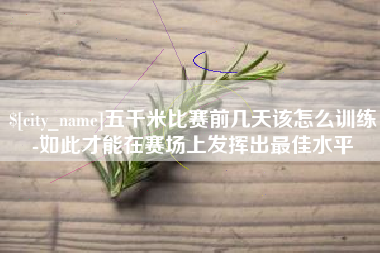 常州五千米比赛前几天该怎么训练-如此才能在赛场上发挥出最佳水平