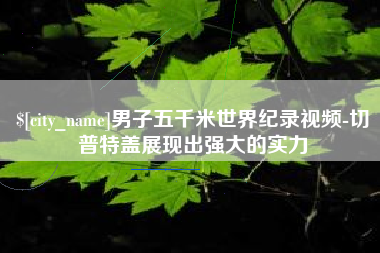 常州男子五千米世界纪录视频-切普特盖展现出强大的实力