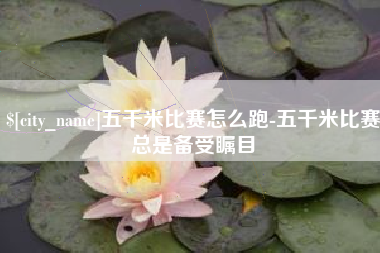 常州五千米比赛怎么跑-五千米比赛总是备受瞩目