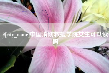 常州中国消防救援学院女生可以读吗