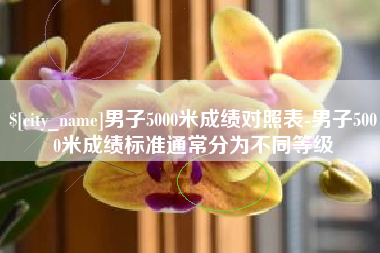 常州男子5000米成绩对照表-男子5000米成绩标准通常分为不同等级