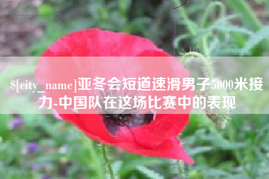 常州亚冬会短道速滑男子5000米接力-中国队在这场比赛中的表现