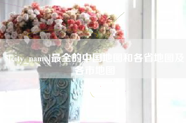 常州最全的中国地图和各省地图及各市地图