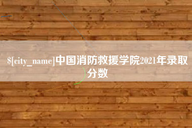 常州中国消防救援学院2021年录取分数