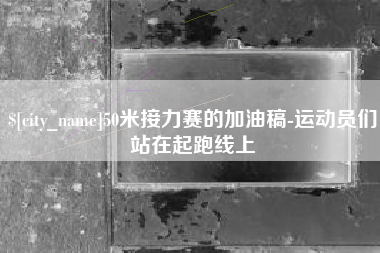 常州50米接力赛的加油稿-运动员们站在起跑线上