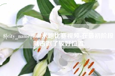 常州5000米跑比赛视频-在最初阶段就占据了较好位置