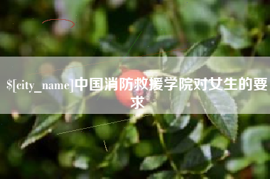 常州中国消防救援学院对女生的要求