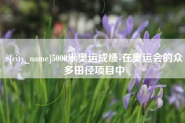 常州5000米奥运成绩-在奥运会的众多田径项目中