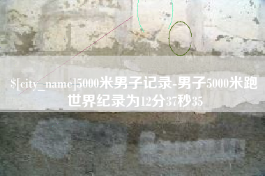 常州5000米男子记录-男子5000米跑世界纪录为12分37秒35