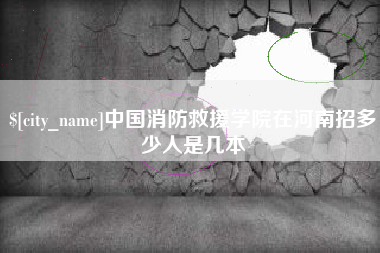 常州中国消防救援学院在河南招多少人是几本