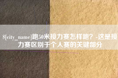 常州跑50米接力赛怎样跑？-这是接力赛区别于个人赛的关键部分