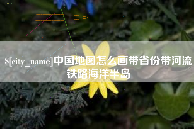 常州中国地图怎么画带省份带河流铁路海洋半岛