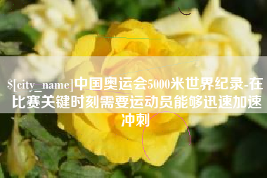 常州中国奥运会5000米世界纪录-在比赛关键时刻需要运动员能够迅速加速冲刺