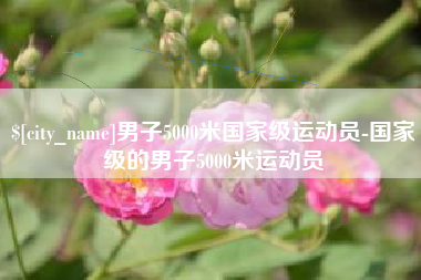 常州男子5000米国家级运动员-国家级的男子5000米运动员
