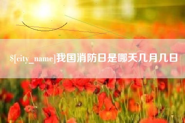 常州我国消防日是哪天几月几日
