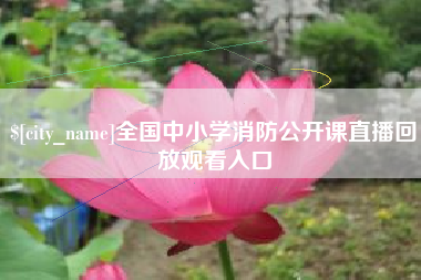 常州全国中小学消防公开课直播回放观看入口