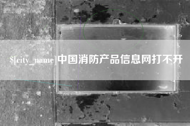 常州中国消防产品信息网打不开