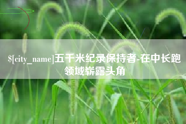 常州五千米纪录保持者-在中长跑领域崭露头角