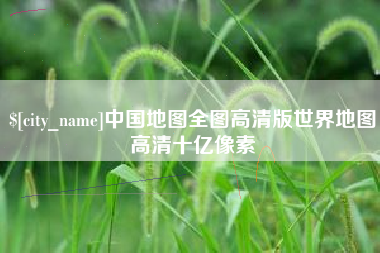 常州中国地图全图高清版世界地图高清十亿像素