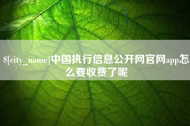 常州中国执行信息公开网官网app怎么要收费了呢