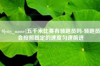 常州五千米比赛有领跑员吗-领跑员会按照既定的速度匀速前进