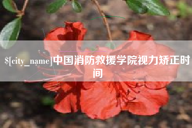 常州中国消防救援学院视力矫正时间