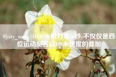 常州4x100米接力赛56秒-不仅仅是四位运动员各自100米速度的叠加