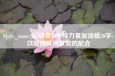 常州运动会50米接力赛加油稿20字-以及团队间默契的配合