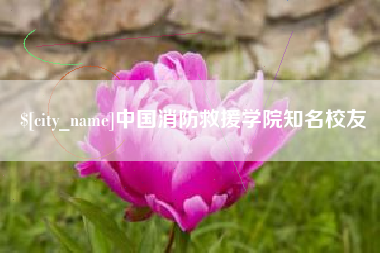 常州中国消防救援学院知名校友