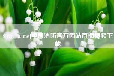 常州中国消防官方网站直播视频下载