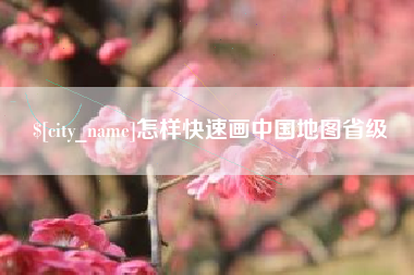 常州怎样快速画中国地图省级