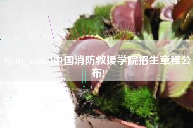 常州中国消防救援学院招生章程公布!